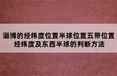 淄博的经纬度位置半球位置五带位置 经纬度及东西半球的判断方法